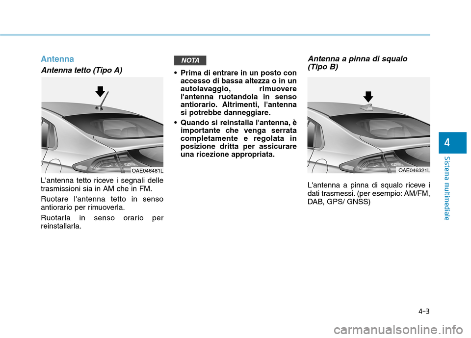 Hyundai Ioniq Electric 2017  Manuale del proprietario (in Italian) 4-3
Sistema multimediale
4
Antenna
Antenna tetto (Tipo A) 
Lantenna tetto riceve i segnali delle 
trasmissioni sia in AM che in FM. Ruotare lantenna tetto in senso 
antiorario per rimuoverla. 
Ruota