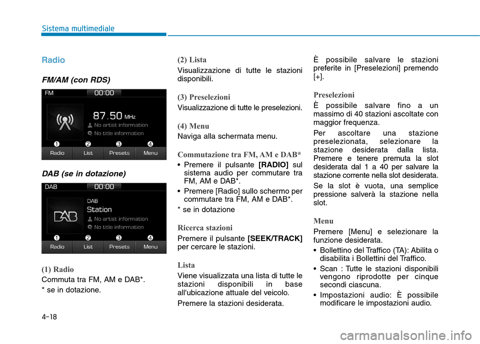 Hyundai Ioniq Electric 2017 Manuale del proprietario (in Italian) 4-18
Sistema multimediale
Radio
FM/AM (con RDS)DAB (se in dotazione)
(1) Radio
Commuta tra FM, AM e DAB*.
* se in dotazione.
(2) Lista
Visualizzazione di tutte le stazioni disponibili.
(3) Preselezi Hyundai Ioniq Electric 2017 Manuale del proprietario (in Italian) 4-18
Sistema multimediale
Radio
FM/AM (con RDS)DAB (se in dotazione)
(1) Radio
Commuta tra FM, AM e DAB*.
* se in dotazione.
(2) Lista
Visualizzazione di tutte le stazioni disponibili.
(3) Preselezi