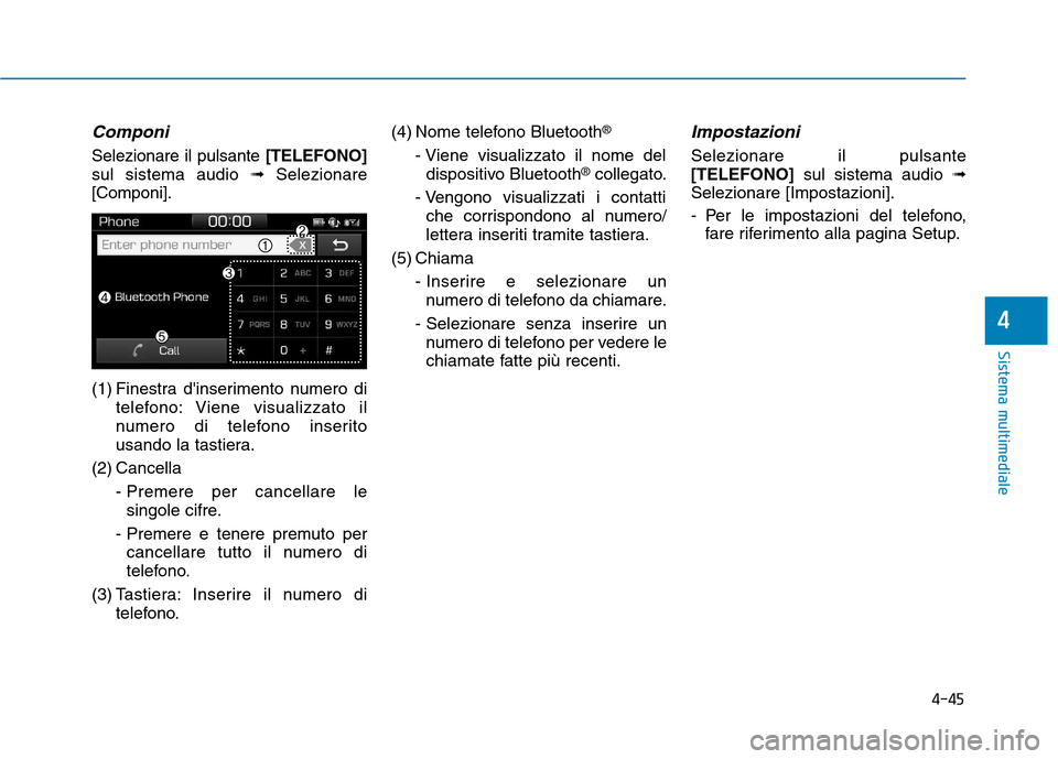 Hyundai Ioniq Electric 2017  Manuale del proprietario (in Italian) 4-45
Sistema multimediale
4
Componi
Selezionare il pulsante[TELEFONO]
sul sistema audio  ➟Selezionare
[Componi]. 
(1) Finestra dinserimento numero di telefono: Viene visualizzato il 
numero di tele
