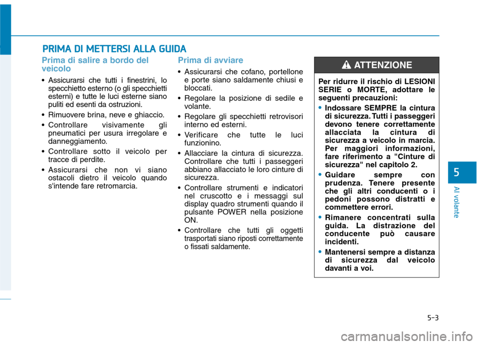 Hyundai Ioniq Electric 2017 Manuale del proprietario (in Italian) 5-3
Al volante
5
Prima di salire a bordo del veicolo
• Assicurarsi che tutti i finestrini, lospecchietto esterno (o gli specchietti
esterni) e tutte le luci esterne siano
puliti ed esenti da ostruz Hyundai Ioniq Electric 2017 Manuale del proprietario (in Italian) 5-3
Al volante
5
Prima di salire a bordo del veicolo
• Assicurarsi che tutti i finestrini, lospecchietto esterno (o gli specchietti
esterni) e tutte le luci esterne siano
puliti ed esenti da ostruz