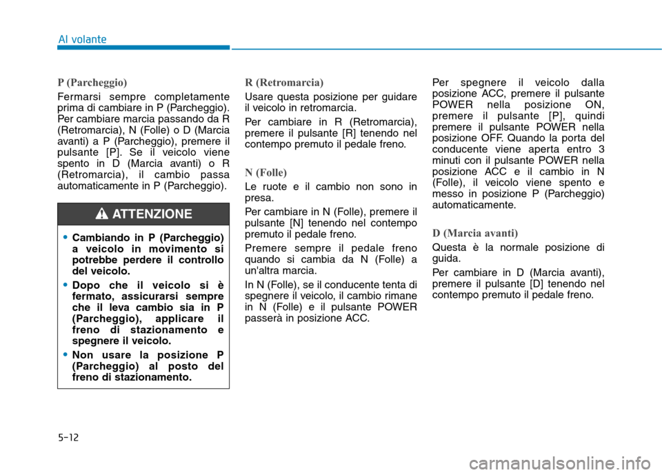 Hyundai Ioniq Electric 2017 Manuale del proprietario (in Italian) 5-12
Al volante
P (Parcheggio)
Fermarsi sempre completamente
prima di cambiare in P (Parcheggio).
Per cambiare marcia passando da R
(Retromarcia), N (Folle) o D (Marcia
avanti) a P (Parcheggio), prem Hyundai Ioniq Electric 2017 Manuale del proprietario (in Italian) 5-12
Al volante
P (Parcheggio)
Fermarsi sempre completamente
prima di cambiare in P (Parcheggio).
Per cambiare marcia passando da R
(Retromarcia), N (Folle) o D (Marcia
avanti) a P (Parcheggio), prem