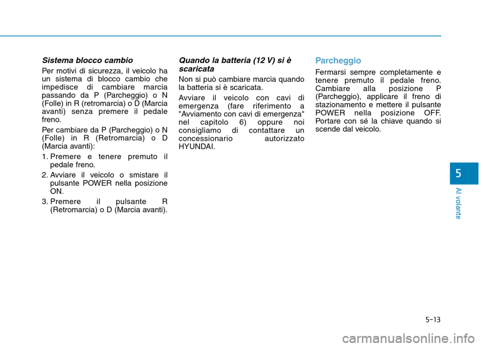 Hyundai Ioniq Electric 2017 Manuale del proprietario (in Italian) 5-13
Al volante
5
Sistema blocco cambio
Per motivi di sicurezza, il veicolo ha
un sistema di blocco cambio cheimpedisce di cambiare marcia
passando da P (Parcheggio) o N
(Folle) in R (retromarcia) o Hyundai Ioniq Electric 2017 Manuale del proprietario (in Italian) 5-13
Al volante
5
Sistema blocco cambio
Per motivi di sicurezza, il veicolo ha
un sistema di blocco cambio cheimpedisce di cambiare marcia
passando da P (Parcheggio) o N
(Folle) in R (retromarcia) o