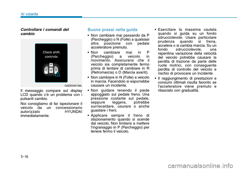 Hyundai Ioniq Electric 2017 Manuale del proprietario (in Italian) 5-16
Controllare i comandi delcambio
Il messaggio compare sul display
LCD quando cè un problema con i
pulsanti cambio.
Noi consigliamo di far ispezionare il
veicolo da un concessionario
autorizza Hyundai Ioniq Electric 2017 Manuale del proprietario (in Italian) 5-16
Controllare i comandi delcambio
Il messaggio compare sul display
LCD quando cè un problema con i
pulsanti cambio.
Noi consigliamo di far ispezionare il
veicolo da un concessionario
autorizza