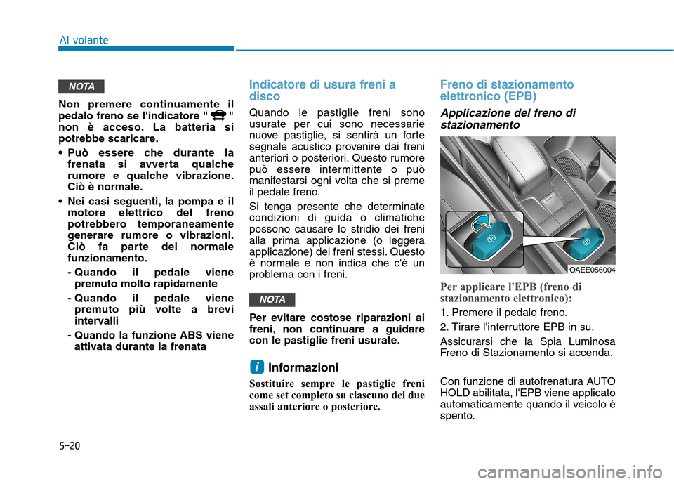 Hyundai Ioniq Electric 2017 Manuale del proprietario (in Italian) 5-20
Al volante
Non premere continuamente il
pedalo freno se lindicatore " "
non è acceso. La batteria si
potrebbe scaricare.
Può essere che durante lafrenata si avverta qualche
rumore e qualch Hyundai Ioniq Electric 2017 Manuale del proprietario (in Italian) 5-20
Al volante
Non premere continuamente il
pedalo freno se lindicatore " "
non è acceso. La batteria si
potrebbe scaricare.
Può essere che durante lafrenata si avverta qualche
rumore e qualch