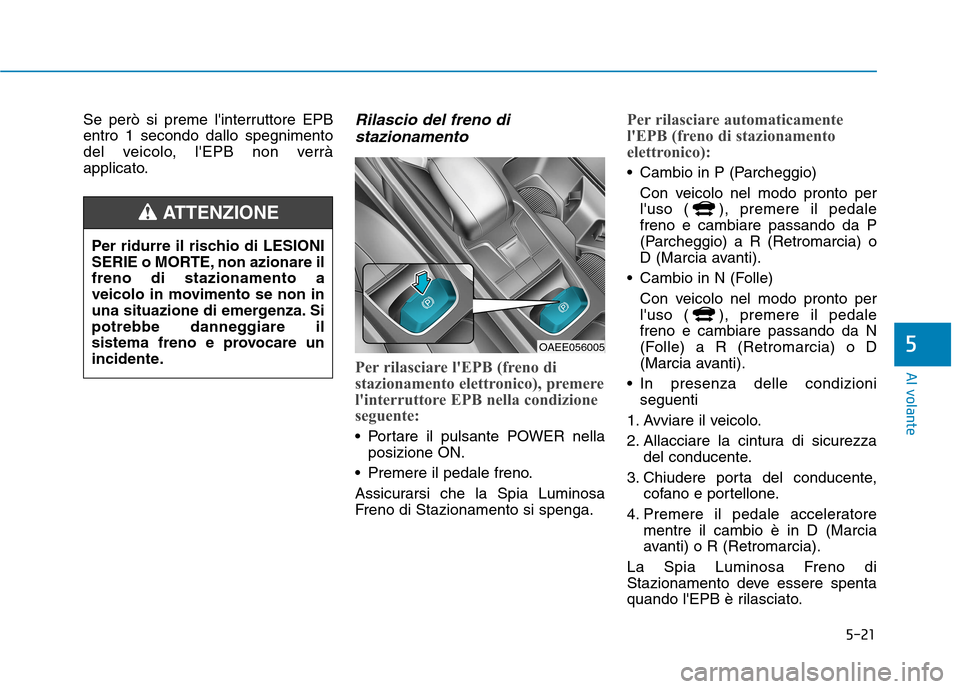 Hyundai Ioniq Electric 2017 Manuale del proprietario (in Italian) 5-21
Al volante
5
Se però si preme linterruttore EPB entro 1 secondo dallo spegnimento
del veicolo, lEPB non verrà
applicato.Rilascio del freno distazionamento
Per rilasciare lEPB (freno di
staz Hyundai Ioniq Electric 2017 Manuale del proprietario (in Italian) 5-21
Al volante
5
Se però si preme linterruttore EPB entro 1 secondo dallo spegnimento
del veicolo, lEPB non verrà
applicato.Rilascio del freno distazionamento
Per rilasciare lEPB (freno di
staz