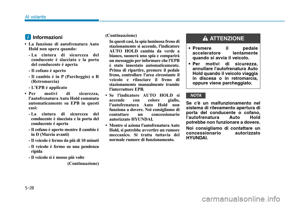 Hyundai Ioniq Electric 2017 Manuale del proprietario (in Italian) 5-28
Al volante
Informazioni
La funzione di autofrenatura Auto Hold non opera quando:
- La cintura di sicurezza delconducente è slacciata e la porta
del conducente è aperta
- Il cofano è apert Hyundai Ioniq Electric 2017 Manuale del proprietario (in Italian) 5-28
Al volante
Informazioni
La funzione di autofrenatura Auto Hold non opera quando:
- La cintura di sicurezza delconducente è slacciata e la porta
del conducente è aperta
- Il cofano è apert