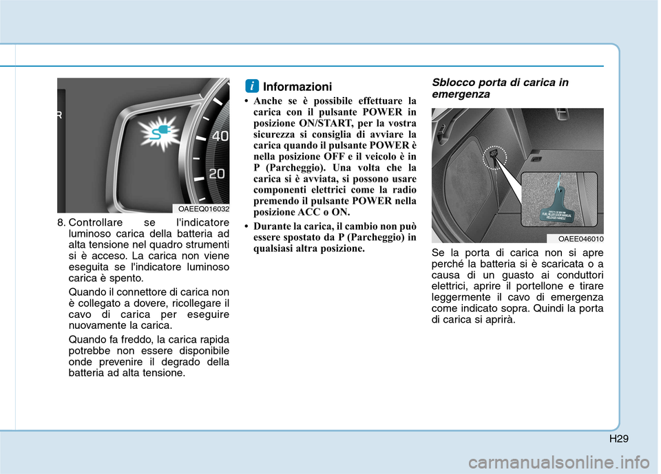 Hyundai Ioniq Electric 2017 Manuale del proprietario (in Italian) H29
8. Controllare se lindicatoreluminoso carica della batteria ad
alta tensione nel quadro strumenti
si è acceso. La carica non vieneeseguita se lindicatore luminoso
carica è spento.
Quando il Hyundai Ioniq Electric 2017 Manuale del proprietario (in Italian) H29
8. Controllare se lindicatoreluminoso carica della batteria ad
alta tensione nel quadro strumenti
si è acceso. La carica non vieneeseguita se lindicatore luminoso
carica è spento.
Quando il