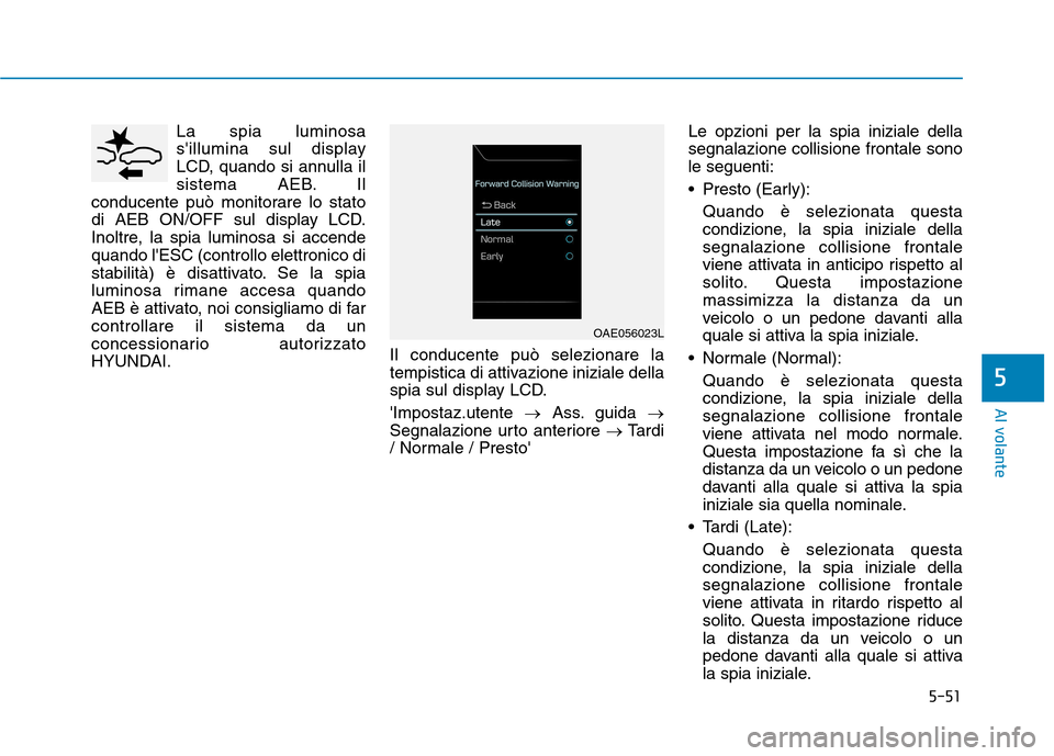 Hyundai Ioniq Electric 2017 Manuale del proprietario (in Italian) 5-51
Al volante
5
La spia luminosa
sillumina sul display
LCD, quando si annulla il
sistema AEB. Il
conducente può monitorare lo stato
di AEB ON/OFF sul display LCD.
Inoltre, la spia luminosa si acc Hyundai Ioniq Electric 2017 Manuale del proprietario (in Italian) 5-51
Al volante
5
La spia luminosa
sillumina sul display
LCD, quando si annulla il
sistema AEB. Il
conducente può monitorare lo stato
di AEB ON/OFF sul display LCD.
Inoltre, la spia luminosa si acc