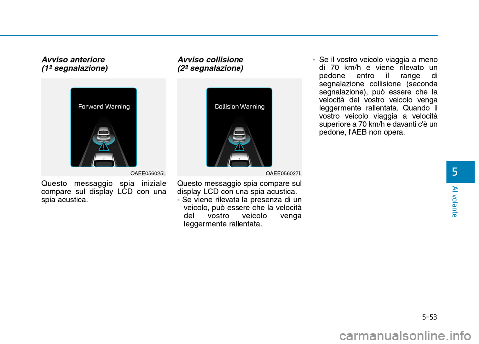 Hyundai Ioniq Electric 2017  Manuale del proprietario (in Italian) 5-53
Al volante
5
Avviso anteriore (1ª segnalazione)
Questo messaggio spia iniziale 
compare sul display LCD con unaspia acustica.
Avviso collisione (2ª segnalazione)
Questo messaggio spia compare s