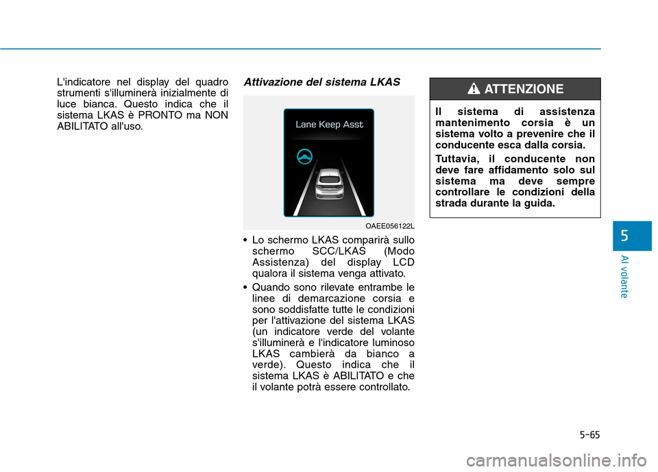 Hyundai Ioniq Electric 2017  Manuale del proprietario (in Italian) 5-65
Al volante
5
Lindicatore nel display del quadro 
strumenti silluminerà inizialmente di
luce bianca. Questo indica che il
sistema LKAS è PRONTO ma NON
ABILITATO alluso.Attivazione del sistema