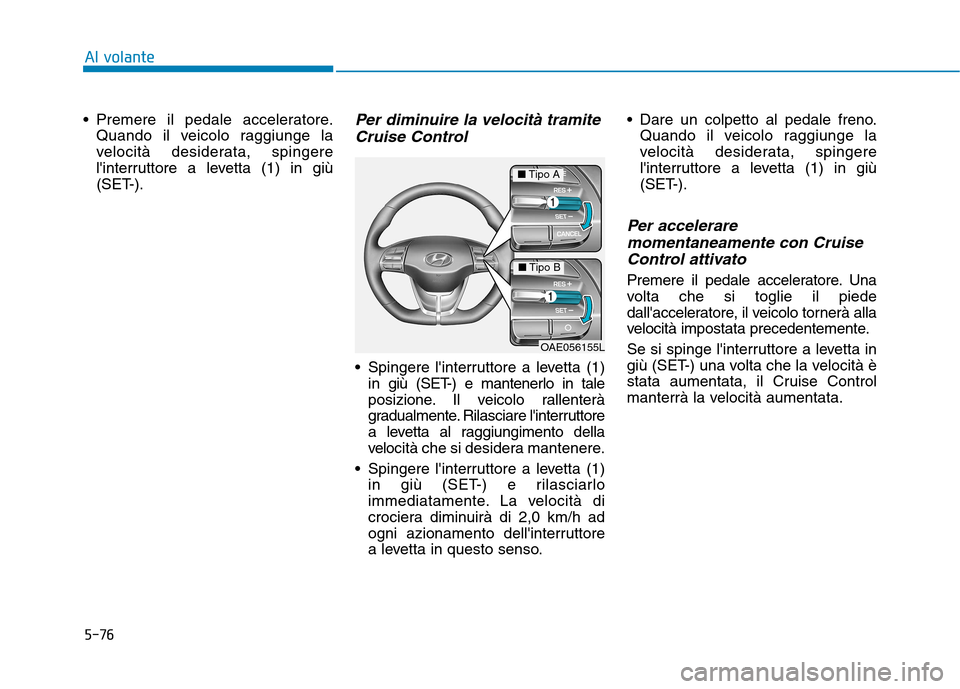 Hyundai Ioniq Electric 2017 Manuale del proprietario (in Italian) 5-76
Al volante
Premere il pedale acceleratore.Quando il veicolo raggiunge la
velocità desiderata, spingere
linterruttore a levetta (1) in giù
(SET-).Per diminuire la velocità tramite
Cruise Con Hyundai Ioniq Electric 2017 Manuale del proprietario (in Italian) 5-76
Al volante
Premere il pedale acceleratore.Quando il veicolo raggiunge la
velocità desiderata, spingere
linterruttore a levetta (1) in giù
(SET-).Per diminuire la velocità tramite
Cruise Con