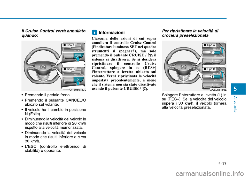Hyundai Ioniq Electric 2017 Manuale del proprietario (in Italian) 5-77
Al volante
5
Il Cruise Control verrà annullatoquando:
Premendo il pedale freno.
Premendo il pulsante CANCEL/O ubicato sul volante.
Il veicolo ha il cambio in posizione N (Folle).
Diminuendo Hyundai Ioniq Electric 2017 Manuale del proprietario (in Italian) 5-77
Al volante
5
Il Cruise Control verrà annullatoquando:
Premendo il pedale freno.
Premendo il pulsante CANCEL/O ubicato sul volante.
Il veicolo ha il cambio in posizione N (Folle).
Diminuendo