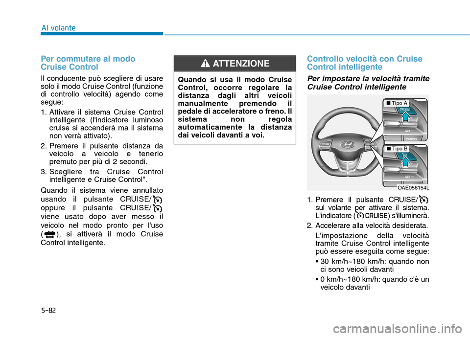 Hyundai Ioniq Electric 2017 Manuale del proprietario (in Italian) 5-82
Al volante
Per commutare al modo
Cruise Control
Il conducente può scegliere di usare
solo il modo Cruise Control (funzione
di controllo velocità) agendo comesegue:
1. Attivare il sistema Cru Hyundai Ioniq Electric 2017 Manuale del proprietario (in Italian) 5-82
Al volante
Per commutare al modo
Cruise Control
Il conducente può scegliere di usare
solo il modo Cruise Control (funzione
di controllo velocità) agendo comesegue:
1. Attivare il sistema Cru