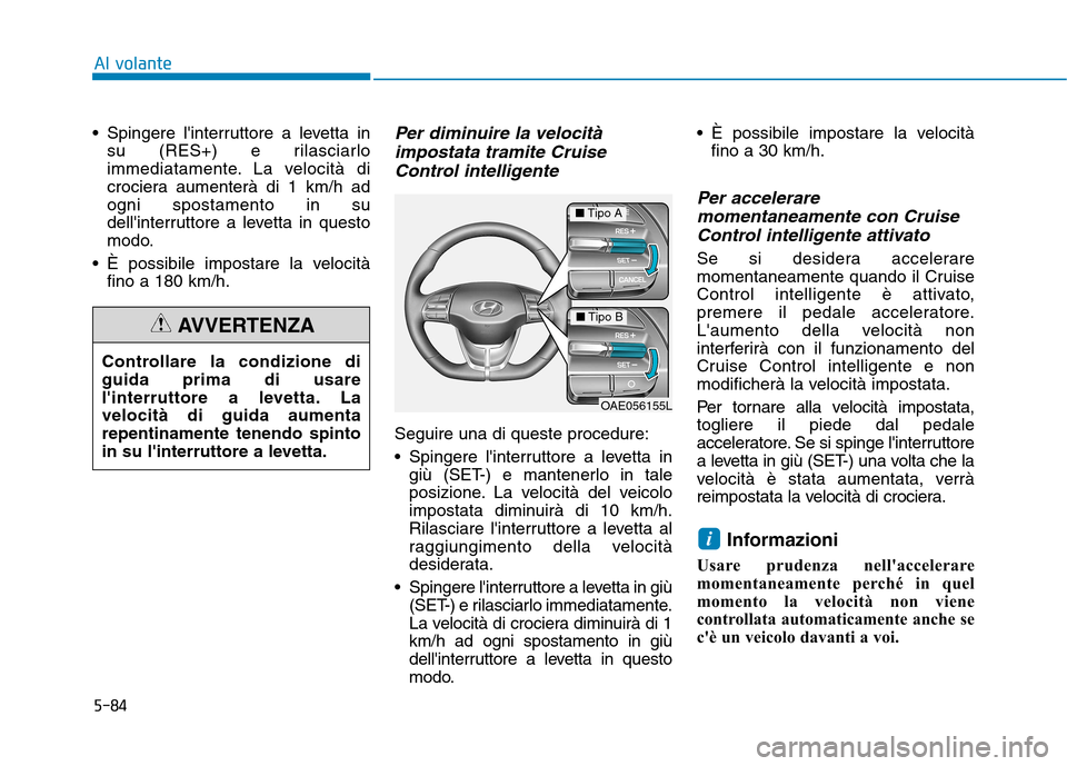 Hyundai Ioniq Electric 2017 Manuale del proprietario (in Italian) 5-84
Al volante
Spingere linterruttore a levetta insu (RES+) e rilasciarlo
immediatamente. La velocità di
crociera aumenterà di 1 km/h adogni spostamento in su
dellinterruttore a levetta in ques Hyundai Ioniq Electric 2017 Manuale del proprietario (in Italian) 5-84
Al volante
Spingere linterruttore a levetta insu (RES+) e rilasciarlo
immediatamente. La velocità di
crociera aumenterà di 1 km/h adogni spostamento in su
dellinterruttore a levetta in ques