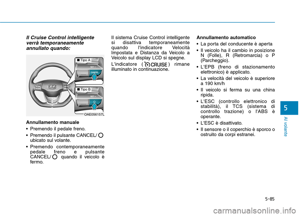 Hyundai Ioniq Electric 2017 Manuale del proprietario (in Italian) 5-85
Al volante
5
Il Cruise Control intelligenteverrà temporaneamente
annullato quando:
Annullamento manuale
Premendo il pedale freno.
Premendo il pulsante CANCEL/ ubicato sul volante.
Premendo c Hyundai Ioniq Electric 2017 Manuale del proprietario (in Italian) 5-85
Al volante
5
Il Cruise Control intelligenteverrà temporaneamente
annullato quando:
Annullamento manuale
Premendo il pedale freno.
Premendo il pulsante CANCEL/ ubicato sul volante.
Premendo c