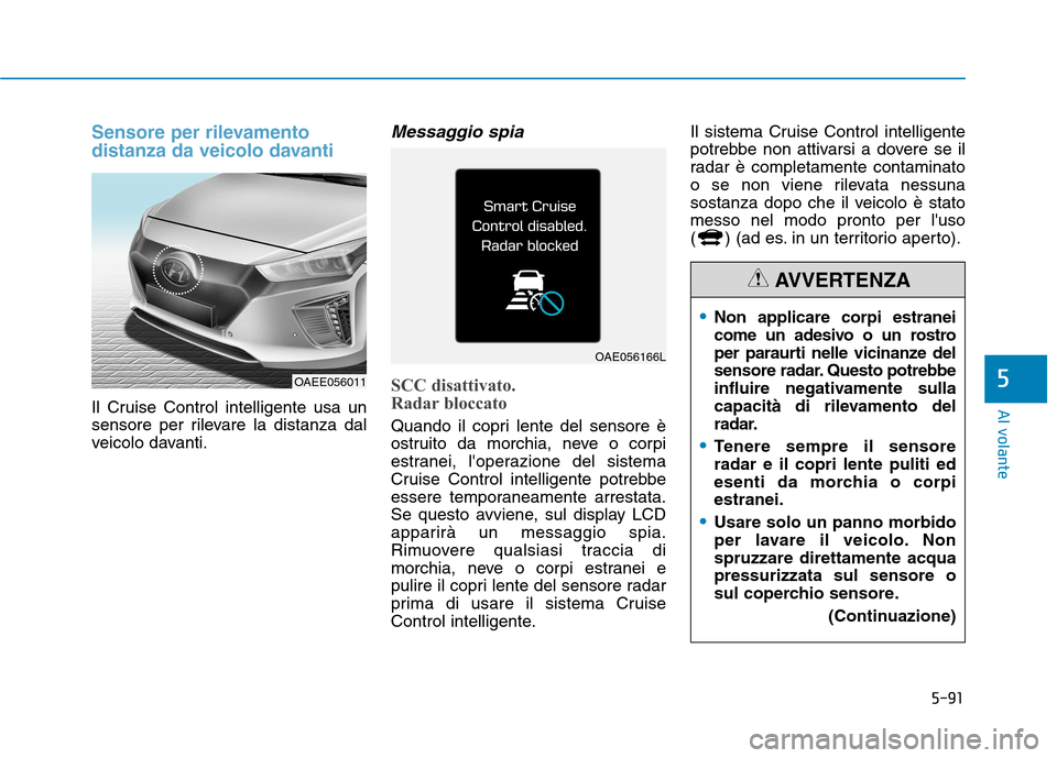 Hyundai Ioniq Electric 2017 Manuale del proprietario (in Italian) 5-91
Al volante
5
Sensore per rilevamento
distanza da veicolo davanti
Il Cruise Control intelligente usa un
sensore per rilevare la distanza dal
veicolo davanti.
Messaggio spia
SCC disattivato.
Ra Hyundai Ioniq Electric 2017 Manuale del proprietario (in Italian) 5-91
Al volante
5
Sensore per rilevamento
distanza da veicolo davanti
Il Cruise Control intelligente usa un
sensore per rilevare la distanza dal
veicolo davanti.
Messaggio spia
SCC disattivato.
Ra