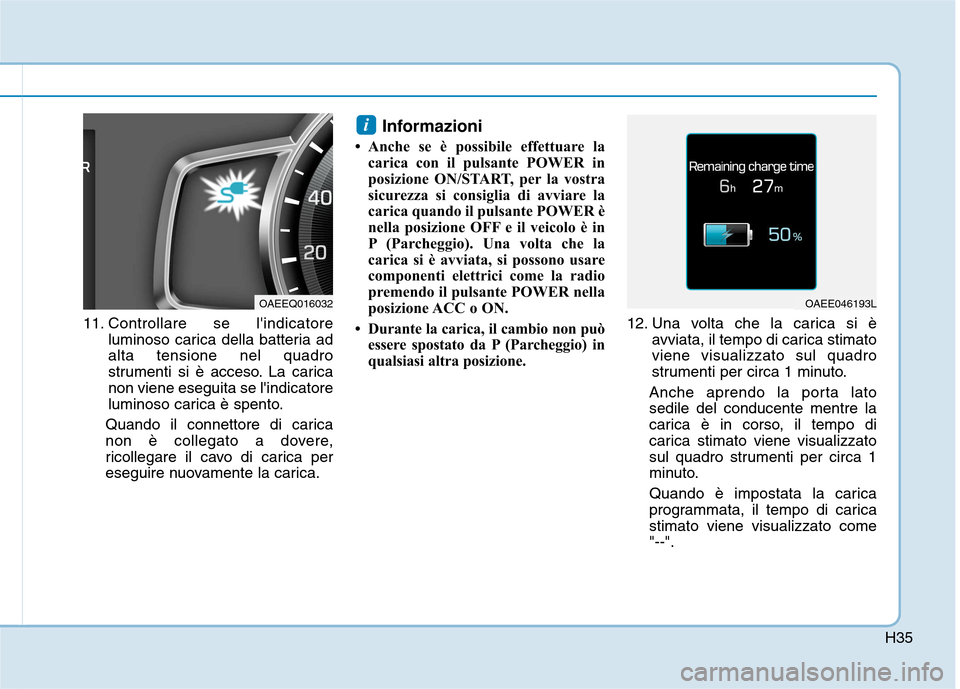 Hyundai Ioniq Electric 2017 Manuale del proprietario (in Italian) H35
11. Controllare se lindicatoreluminoso carica della batteria ad alta tensione nel quadro
strumenti si è acceso. La caricanon viene eseguita se lindicatore
luminoso carica è spento.
Quando il c Hyundai Ioniq Electric 2017 Manuale del proprietario (in Italian) H35
11. Controllare se lindicatoreluminoso carica della batteria ad alta tensione nel quadro
strumenti si è acceso. La caricanon viene eseguita se lindicatore
luminoso carica è spento.
Quando il c