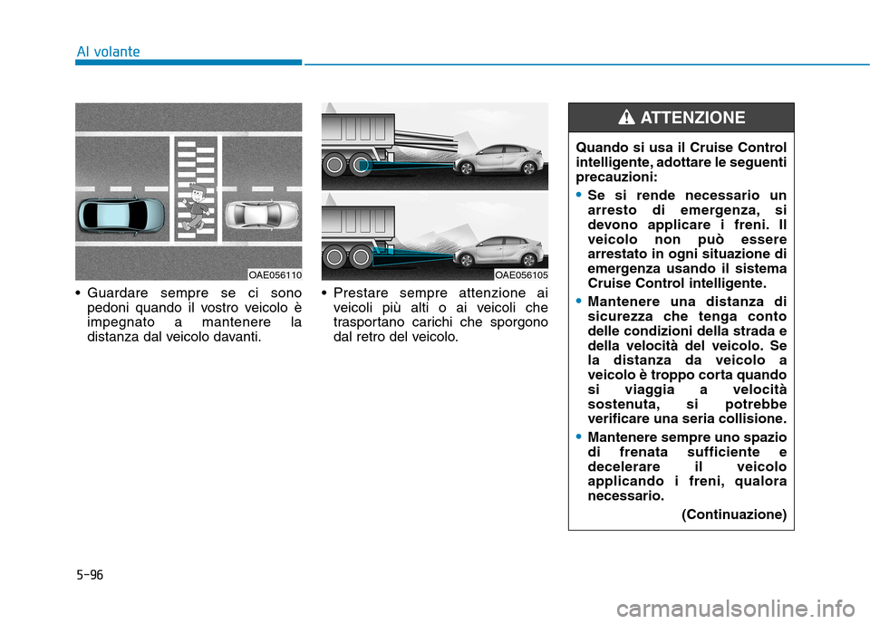 Hyundai Ioniq Electric 2017  Manuale del proprietario (in Italian) 5-96
Al volante
 Guardare sempre se ci sonopedoni quando il vostro veicolo è impegnato a mantenere la
distanza dal veicolo davanti.  Prestare sempre attenzione ai
veicoli più alti o ai veicoli che
t