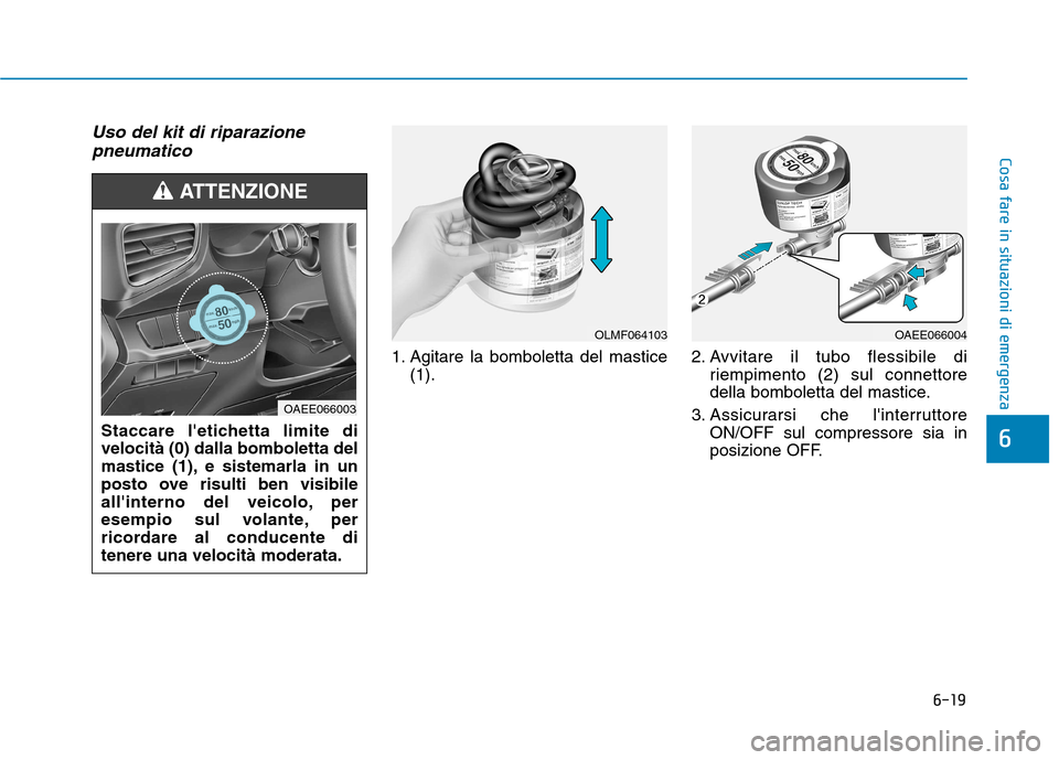 Hyundai Ioniq Electric 2017  Manuale del proprietario (in Italian) 6-19
Cosa fare in situazioni di emergenza
6
Uso del kit di riparazionepneumatico 
1. Agitare la bomboletta del mastice (1). 2. Avvitare il tubo flessibile di
riempimento (2) sul connettore 
della bomb
