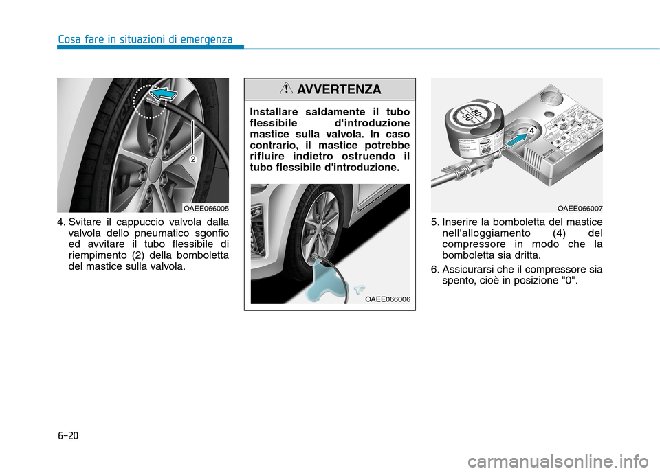 Hyundai Ioniq Electric 2017  Manuale del proprietario (in Italian) 6-20
Cosa fare in situazioni di emergenza
4. Svitare il cappuccio valvola dallavalvola dello pneumatico sgonfio 
ed avvitare il tubo flessibile di
riempimento (2) della bomboletta
del mastice sulla va