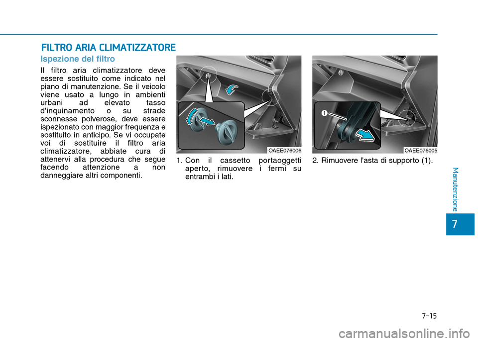 Hyundai Ioniq Electric 2017  Manuale del proprietario (in Italian) 7-15
7
Manutenzione
FFIILL TT RR OO   AA RRIIAA   CC LLIIMM AATTIIZZ ZZAA TTOO RREE
Ispezione del filtro
Il filtro aria climatizzatore deve essere sostituito come indicato nel
piano di manutenzione. S