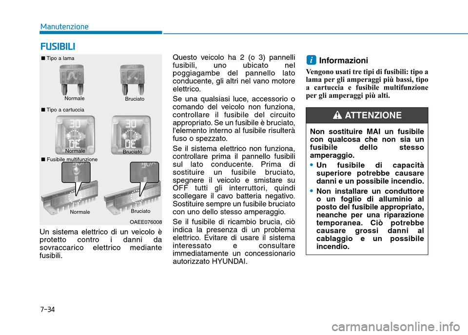 Hyundai Ioniq Electric 2017 Manuale del proprietario (in Italian) Un sistema elettrico di un veicolo è protetto contro i danni da
sovraccarico elettrico mediantefusibili.Questo veicolo ha 2 (o 3) pannellifusibili, uno ubicato nelpoggiagambe del pannello lato
conduc Hyundai Ioniq Electric 2017 Manuale del proprietario (in Italian) Un sistema elettrico di un veicolo è protetto contro i danni da
sovraccarico elettrico mediantefusibili.Questo veicolo ha 2 (o 3) pannellifusibili, uno ubicato nelpoggiagambe del pannello lato
conduc