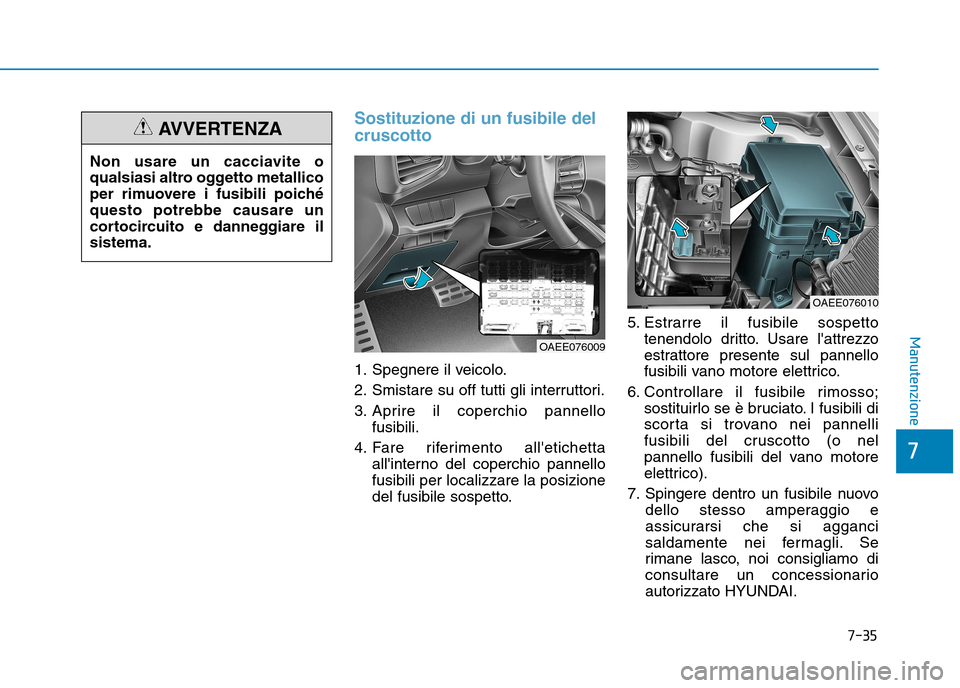 Hyundai Ioniq Electric 2017 Manuale del proprietario (in Italian) 7-35
7
Manutenzione
Sostituzione di un fusibile del cruscotto
1. Spegnere il veicolo.
2. Smistare su off tutti gli interruttori.
3. Aprire il coperchio pannellofusibili.
4. Fare riferimento alletich Hyundai Ioniq Electric 2017 Manuale del proprietario (in Italian) 7-35
7
Manutenzione
Sostituzione di un fusibile del cruscotto
1. Spegnere il veicolo.
2. Smistare su off tutti gli interruttori.
3. Aprire il coperchio pannellofusibili.
4. Fare riferimento alletich