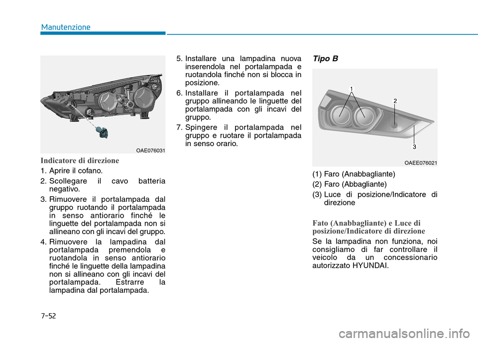 Hyundai Ioniq Electric 2017 Manuale del proprietario (in Italian) 7-52
Manutenzione
Indicatore di direzione
1. Aprire il cofano.
2. Scollegare il cavo batterianegativo.
3. Rimuovere il portalampada dal gruppo ruotando il portalampada
in senso antiorario finché le Hyundai Ioniq Electric 2017 Manuale del proprietario (in Italian) 7-52
Manutenzione
Indicatore di direzione
1. Aprire il cofano.
2. Scollegare il cavo batterianegativo.
3. Rimuovere il portalampada dal gruppo ruotando il portalampada
in senso antiorario finché le
