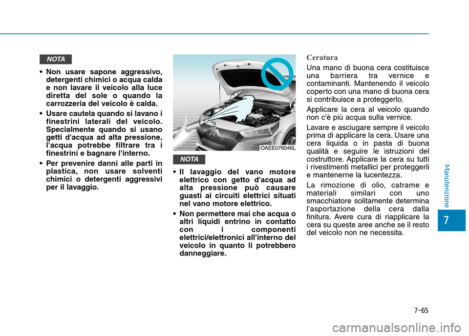 Hyundai Ioniq Electric 2017 Manuale del proprietario (in Italian) 7-65
7
Manutenzione
Non usare sapone aggressivo,detergenti chimici o acqua calda
e non lavare il veicolo alla lucediretta del sole o quando la
carrozzeria del veicolo è calda.
Usare cautela quando Hyundai Ioniq Electric 2017 Manuale del proprietario (in Italian) 7-65
7
Manutenzione
Non usare sapone aggressivo,detergenti chimici o acqua calda
e non lavare il veicolo alla lucediretta del sole o quando la
carrozzeria del veicolo è calda.
Usare cautela quando