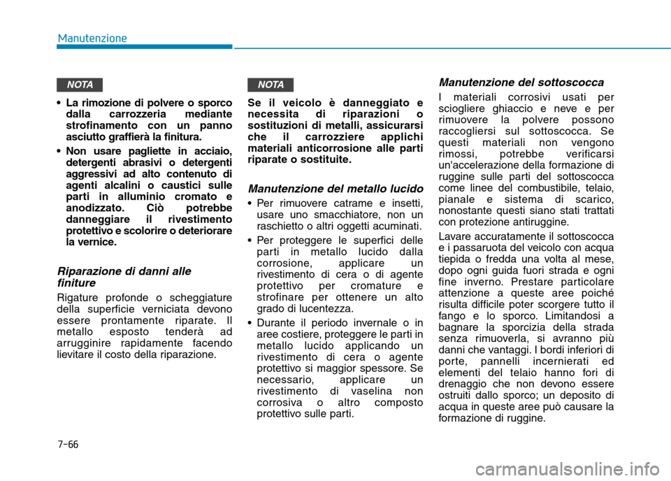 Hyundai Ioniq Electric 2017 Manuale del proprietario (in Italian) 7-66
Manutenzione
La rimozione di polvere o sporcodalla carrozzeria mediante
strofinamento con un pannoasciutto graffierà la finitura.
Non usare pagliette in acciaio, detergenti abrasivi o deterge Hyundai Ioniq Electric 2017 Manuale del proprietario (in Italian) 7-66
Manutenzione
La rimozione di polvere o sporcodalla carrozzeria mediante
strofinamento con un pannoasciutto graffierà la finitura.
Non usare pagliette in acciaio, detergenti abrasivi o deterge