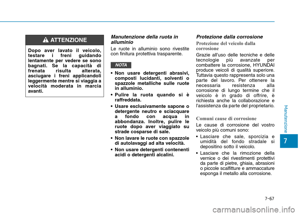 Hyundai Ioniq Electric 2017 Manuale del proprietario (in Italian) 7-67
7
Manutenzione
Manutenzione della ruota inalluminio
Le ruote in alluminio sono rivestite
con finitura protettiva trasparente.
Non usare detergenti abrasivi, composti lucidanti, solventi o
spa Hyundai Ioniq Electric 2017 Manuale del proprietario (in Italian) 7-67
7
Manutenzione
Manutenzione della ruota inalluminio
Le ruote in alluminio sono rivestite
con finitura protettiva trasparente.
Non usare detergenti abrasivi, composti lucidanti, solventi o
spa