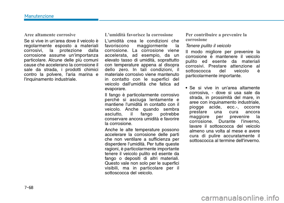 Hyundai Ioniq Electric 2017 Manuale del proprietario (in Italian) 7-68
Manutenzione
Aree altamente corrosive
Se si vive in unarea dove il veicolo è
regolarmente esposto a materialicorrosivi, la protezione dalla
corrosione assume unimportanza
particolare. Alcune Hyundai Ioniq Electric 2017 Manuale del proprietario (in Italian) 7-68
Manutenzione
Aree altamente corrosive
Se si vive in unarea dove il veicolo è
regolarmente esposto a materialicorrosivi, la protezione dalla
corrosione assume unimportanza
particolare. Alcune