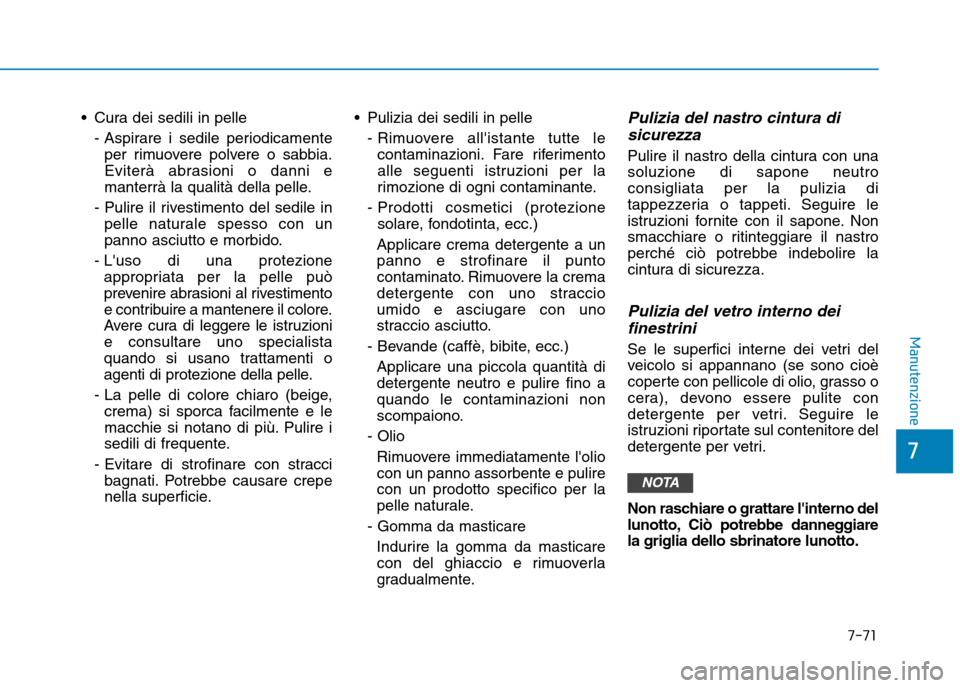Hyundai Ioniq Electric 2017 Manuale del proprietario (in Italian) Cura dei sedili in pelle- Aspirare i sedile periodicamenteper rimuovere polvere o sabbia.
Eviterà abrasioni o danni e
manterrà la qualità della pelle.
- Pulire il rivestimento del sedile in pelle Hyundai Ioniq Electric 2017 Manuale del proprietario (in Italian) Cura dei sedili in pelle- Aspirare i sedile periodicamenteper rimuovere polvere o sabbia.
Eviterà abrasioni o danni e
manterrà la qualità della pelle.
- Pulire il rivestimento del sedile in pelle