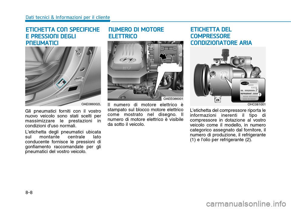 Hyundai Ioniq Electric 2017 Manuale del proprietario (in Italian) 8-8
Dati tecnici & Informazioni per il cliente
Gli pneumatici forniti con il vostro
nuovo veicolo sono stati scelti permassimizzare le prestazioni in
condizioni duso normali. Letichetta degli pneum Hyundai Ioniq Electric 2017 Manuale del proprietario (in Italian) 8-8
Dati tecnici & Informazioni per il cliente
Gli pneumatici forniti con il vostro
nuovo veicolo sono stati scelti permassimizzare le prestazioni in
condizioni duso normali. Letichetta degli pneum