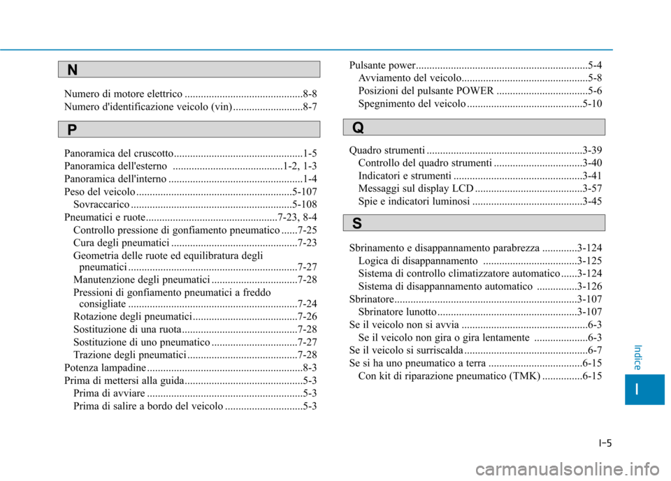 Hyundai Ioniq Electric 2017 Manuale del proprietario (in Italian) I-5
Numero di motore elettrico ............................................8-8
Numero didentificazione veicolo (vin) ..........................8-7
Panoramica del cruscotto.......................... Hyundai Ioniq Electric 2017 Manuale del proprietario (in Italian) I-5
Numero di motore elettrico ............................................8-8
Numero didentificazione veicolo (vin) ..........................8-7
Panoramica del cruscotto..........................