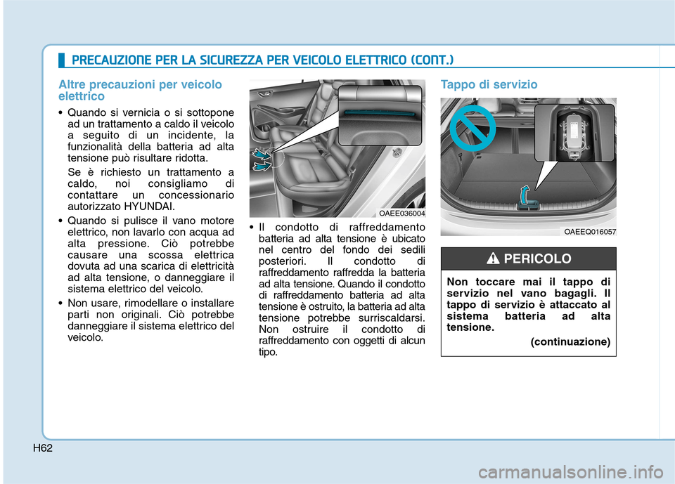 Hyundai Ioniq Electric 2017  Manuale del proprietario (in Italian) H62
Altre precauzioni per veicolo elettrico
 Quando si vernicia o si sottoponead un trattamento a caldo il veicolo 
a seguito di un incidente, la
funzionalità della batteria ad alta
tensione può ris