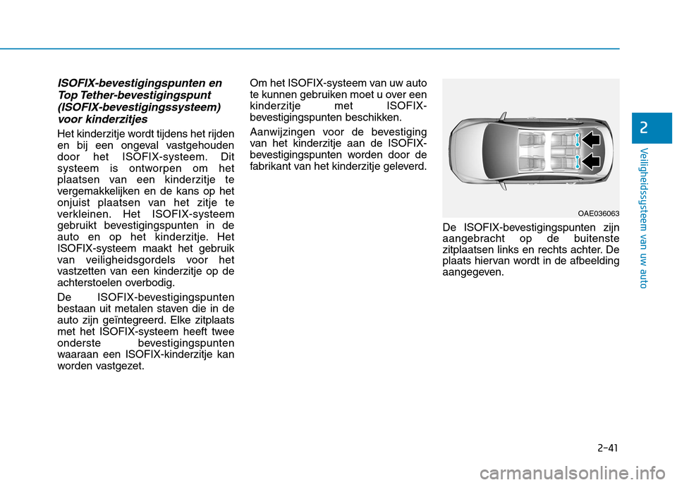 Hyundai Ioniq Electric 2017 Handleiding (in Dutch) 2-41
Veiligheidssysteem van uw auto
2
ISOFIX-bevestigingspunten enTop Tether-bevestigingspunt
(ISOFIX-bevestigingssysteem) voor kinderzitjes
Het kinderzitje wordt tijdens het rijden
en bij een ongeva Hyundai Ioniq Electric 2017 Handleiding (in Dutch) 2-41
Veiligheidssysteem van uw auto
2
ISOFIX-bevestigingspunten enTop Tether-bevestigingspunt
(ISOFIX-bevestigingssysteem) voor kinderzitjes
Het kinderzitje wordt tijdens het rijden
en bij een ongeva