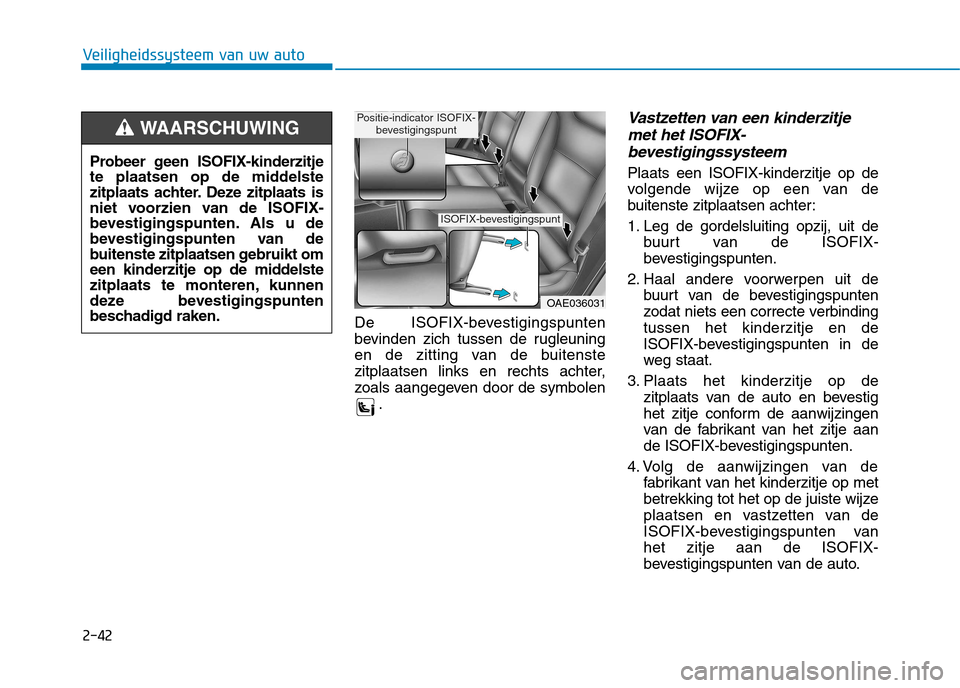 Hyundai Ioniq Electric 2017 Handleiding (in Dutch) 2-42
Veiligheidssysteem van uw auto
De ISOFIX-bevestigingspunten
bevinden zich tussen de rugleuning
en de zitting van de buitenste
zitplaatsen links en rechts achter,
zoals aangegeven door de symbole Hyundai Ioniq Electric 2017 Handleiding (in Dutch) 2-42
Veiligheidssysteem van uw auto
De ISOFIX-bevestigingspunten
bevinden zich tussen de rugleuning
en de zitting van de buitenste
zitplaatsen links en rechts achter,
zoals aangegeven door de symbole