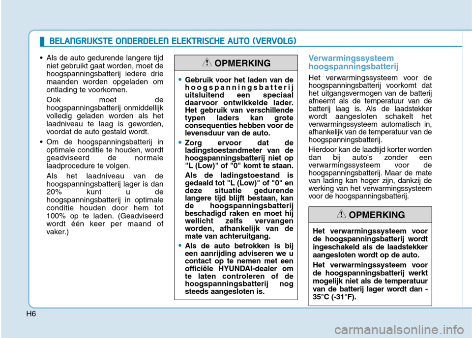 Hyundai Ioniq Electric 2017 Handleiding (in Dutch) H6
Als de auto gedurende langere tijdniet gebruikt gaat worden, moet de
hoogspanningsbatterij iedere drie
maanden worden opgeladen om
ontlading te voorkomen. Ook moet de
hoogspanningsbatterij onmid Hyundai Ioniq Electric 2017 Handleiding (in Dutch) H6
Als de auto gedurende langere tijdniet gebruikt gaat worden, moet de
hoogspanningsbatterij iedere drie
maanden worden opgeladen om
ontlading te voorkomen. Ook moet de
hoogspanningsbatterij onmid