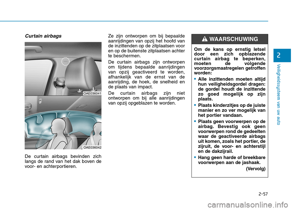 Hyundai Ioniq Electric 2017 Handleiding (in Dutch) 2-57
Veiligheidssysteem van uw auto
2
Curtain airbags
De curtain airbags bevinden zich
langs de rand van het dak boven de
voor- en achterportieren.Ze zijn ontworpen om bij bepaalde
aanrijdingen van Hyundai Ioniq Electric 2017 Handleiding (in Dutch) 2-57
Veiligheidssysteem van uw auto
2
Curtain airbags
De curtain airbags bevinden zich
langs de rand van het dak boven de
voor- en achterportieren.Ze zijn ontworpen om bij bepaalde
aanrijdingen van