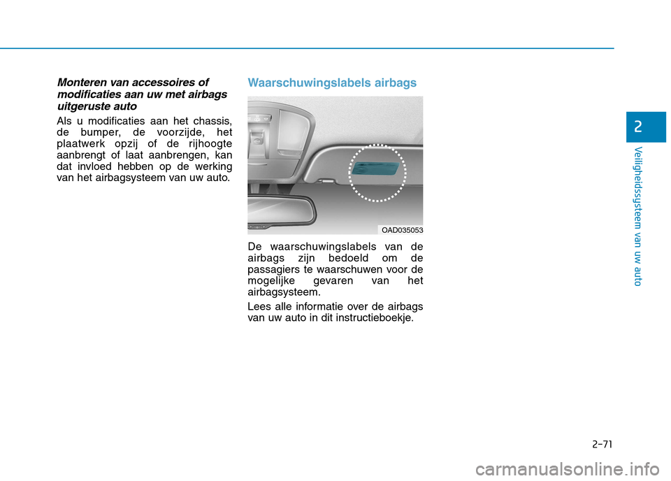 Hyundai Ioniq Electric 2017  Handleiding (in Dutch) 2-71
Veiligheidssysteem van uw auto
2
Monteren van accessoires ofmodificaties aan uw met airbags
uitgeruste auto
Als u modificaties aan het chassis, 
de bumper, de voorzijde, het
plaatwerk opzij of de