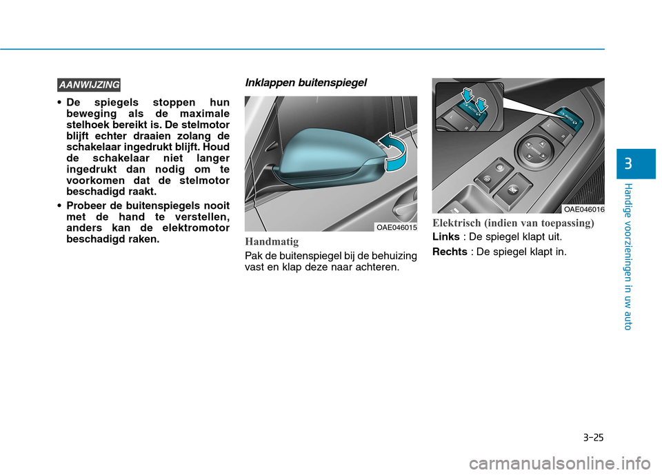 Hyundai Ioniq Electric 2017  Handleiding (in Dutch) 3-25
Handige voorzieningen in uw auto
3
 De spiegels stoppen hunbeweging als de maximale 
stelhoek bereikt is. De stelmotor
blijft echter draaien zolang de
schakelaar ingedrukt blijft. Houd
de schakel