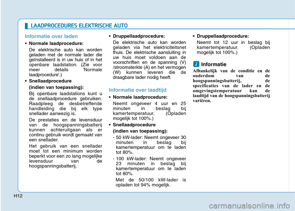 Hyundai Ioniq Electric 2017 Handleiding (in Dutch) H12
Informatie over laden
Normale laadprocedure:
De elektrische auto kan worden
geladen met de normale lader diegeïnstalleerd is in uw huis of in het
openbare laadstation. (Zie voor
meer details N Hyundai Ioniq Electric 2017 Handleiding (in Dutch) H12
Informatie over laden
Normale laadprocedure:
De elektrische auto kan worden
geladen met de normale lader diegeïnstalleerd is in uw huis of in het
openbare laadstation. (Zie voor
meer details N