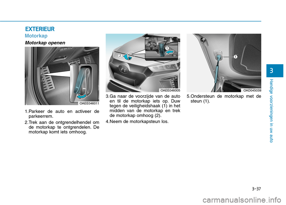 Hyundai Ioniq Electric 2017  Handleiding (in Dutch) 3-37
Handige voorzieningen in uw auto
3
Motorkap
Motorkap openen
1.Parkeer de auto en activeer deparkeerrem.
2.Trek aan de ontgrendelhendel om de motorkap te ontgrendelen. De 
motorkap komt iets omhoo