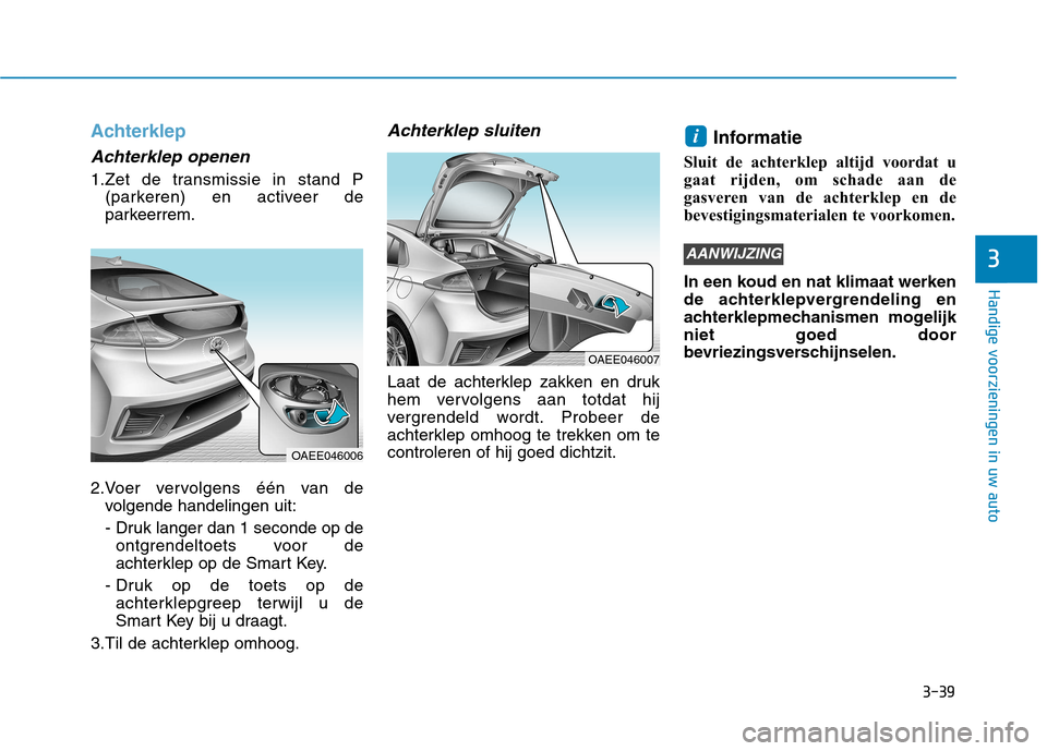 Hyundai Ioniq Electric 2017  Handleiding (in Dutch) 3-39
Handige voorzieningen in uw auto
3
Achterklep
Achterklep openen
1.Zet de transmissie in stand P(parkeren) en activeer de 
parkeerrem.
2.Voer vervolgens één van de volgende handelingen uit: 
- D