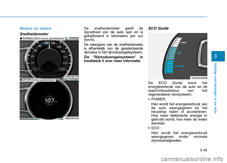 Hyundai Ioniq Electric 2017  Handleiding (in Dutch) 3-43
Handige voorzieningen in uw auto
3
Meters en tellers
Snelheidsmeter
De snelheidsmeter geeft de 
rijsnelheid van de auto aan en isgekalibreerd in kilometers per uur(km/h). 
De weergave van de snel
