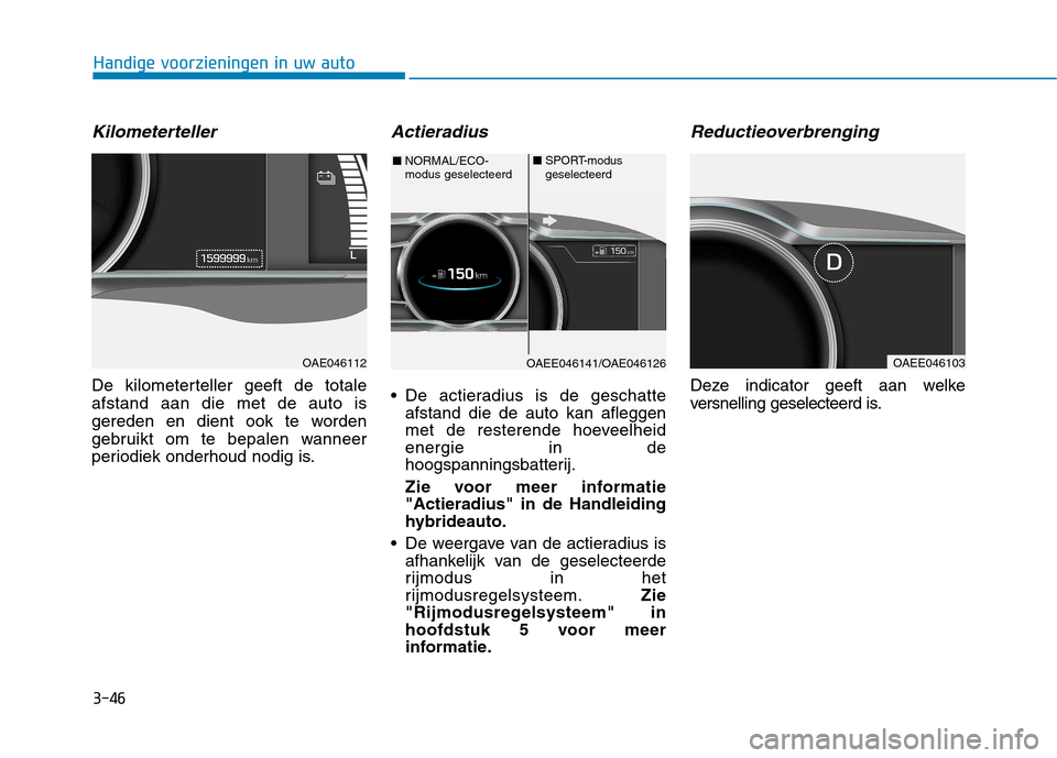 Hyundai Ioniq Electric 2017  Handleiding (in Dutch) 3-46
Handige voorzieningen in uw auto
Kilometerteller
De kilometerteller geeft de totale afstand aan die met de auto is
gereden en dient ook te worden
gebruikt om te bepalen wanneer
periodiek onderhou
