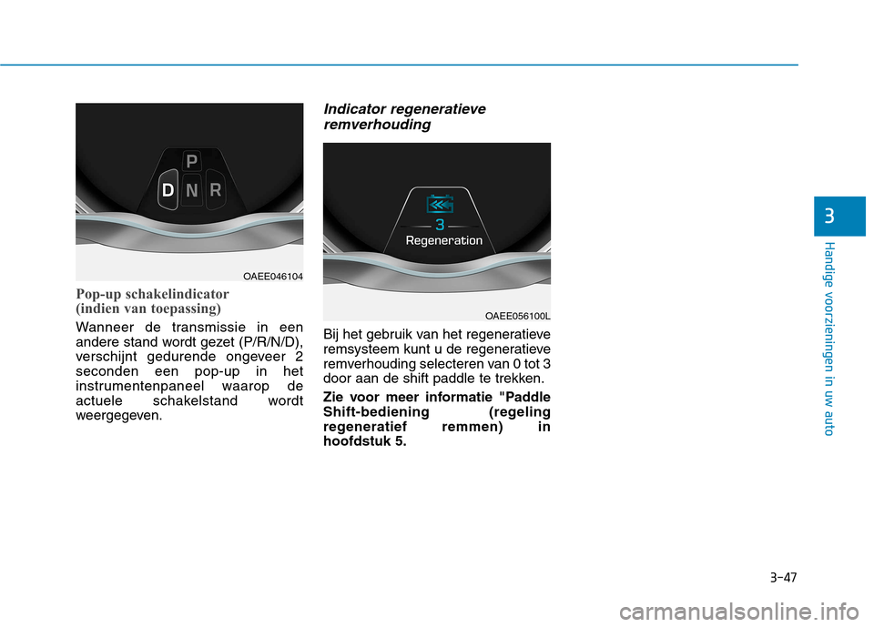 Hyundai Ioniq Electric 2017  Handleiding (in Dutch) 3-47
Handige voorzieningen in uw auto
3
Pop-up schakelindicator 
(indien van toepassing)
Wanneer de transmissie in een 
andere stand wordt gezet (P/R/N/D),
verschijnt gedurende ongeveer 2seconden een 