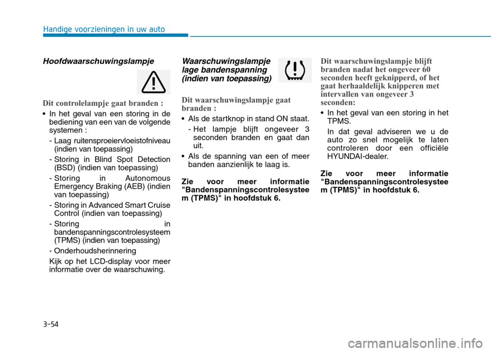 Hyundai Ioniq Electric 2017 Handleiding (in Dutch) 3-54
Handige voorzieningen in uw auto
Hoofdwaarschuwingslampje
Dit controlelampje gaat branden :
In het geval van een storing in debediening van een van de volgende systemen :
- Laag ruitensproeierv Hyundai Ioniq Electric 2017 Handleiding (in Dutch) 3-54
Handige voorzieningen in uw auto
Hoofdwaarschuwingslampje
Dit controlelampje gaat branden :
In het geval van een storing in debediening van een van de volgende systemen :
- Laag ruitensproeierv