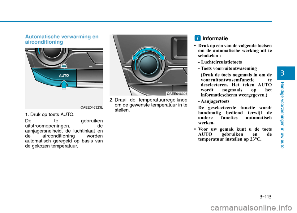 Hyundai Ioniq Electric 2017  Handleiding (in Dutch) 3-113
Handige voorzieningen in uw auto
3
Automatische verwarming en 
airconditioning
1. Druk op toets AUTO. 
De te gebruiken uitstroomopeningen, deaanjagersnelheid, de luchtinlaat en
de airconditionin